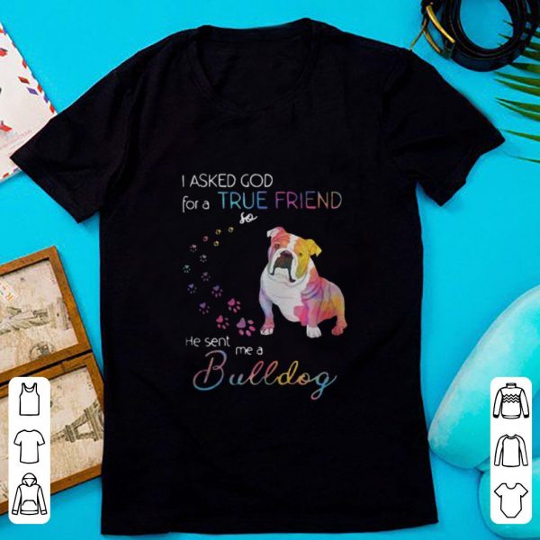 Premium I Asked God For A True Friend So He Sent Me A Bulldog Colors Paws shirt
