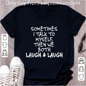 Top Sometimes I Talk To Myself The We Both Laugh And Laugh shirt 1