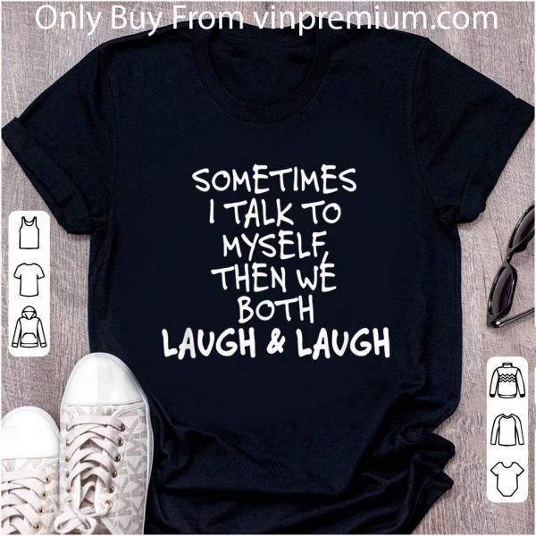Top Sometimes I Talk To Myself The We Both Laugh And Laugh shirt