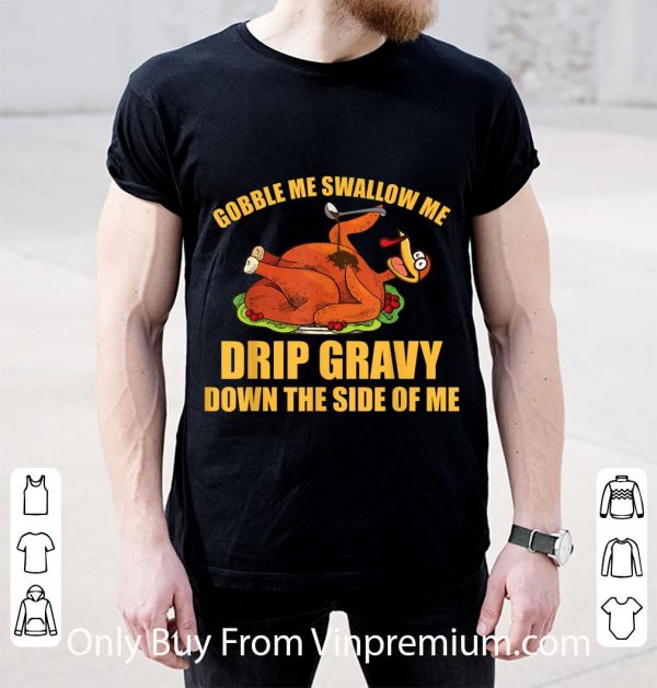 Pretty Gobble Me Swallow Me Drip Gravy Thanksgiving Day Turkey shirt