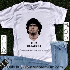 Pretty Rip Diego maradona You Are The Legend And Always Will Be The Greatest shirt