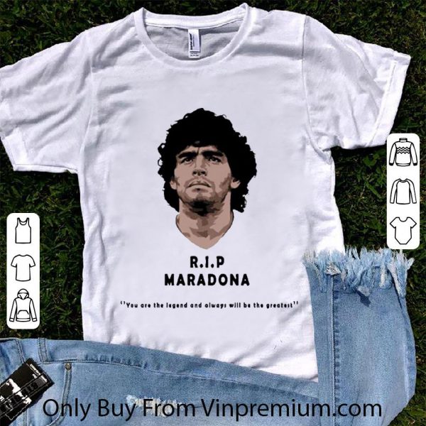 Pretty Rip Diego maradona You Are The Legend And Always Will Be The Greatest shirt