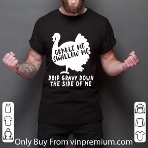 Awesome Gobble Me Swallow Me Drip Gravy Down The Side Of Me Turkey shirt 2