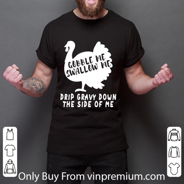 Awesome Gobble Me Swallow Me Drip Gravy Down The Side Of Me Turkey shirt