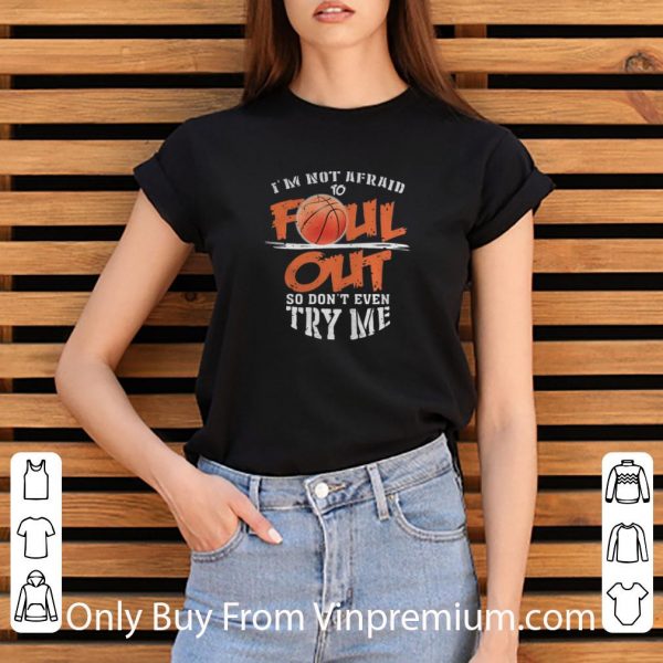 Awesome Basketball I’m Not Afraid To Foul Out So Don’t Even Try Me shirt