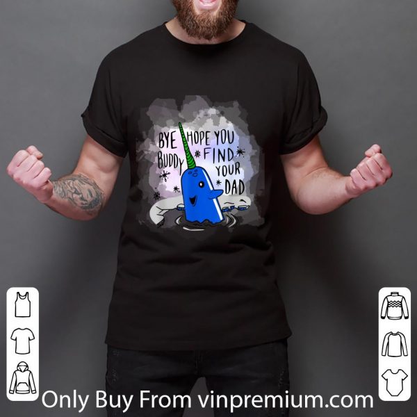 Great Bye Buddy Hope You Find Your Dad Narwhal Christmas shirt
