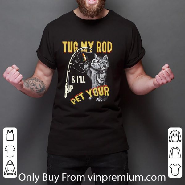 Great Tug My Rod And I'll Pet Your Cat Fishing Cat Lovers shirt