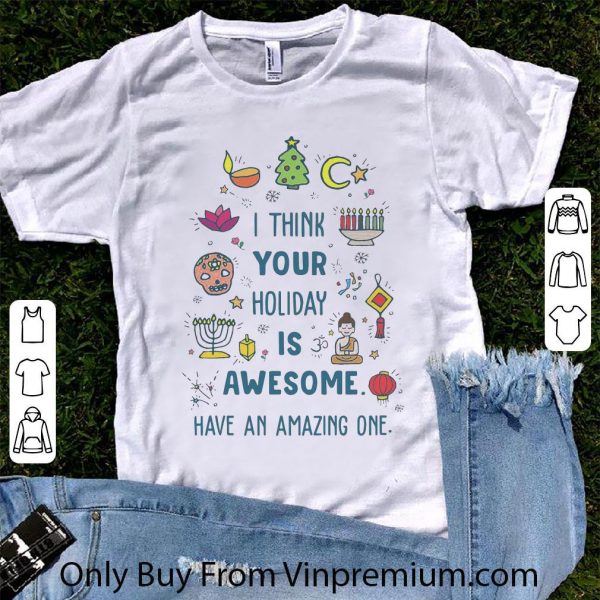 Premium I Think Your Holiday Is Awesome Have An Amazing One shirt