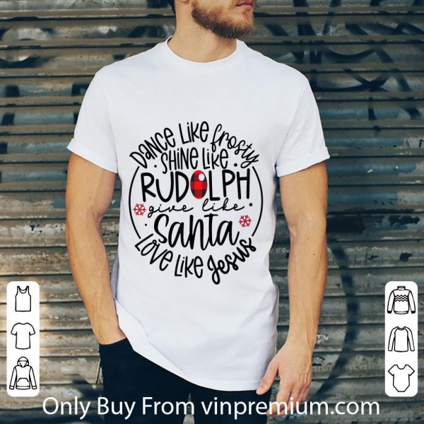 Top Dance Like Frosty Shine Like Rudolph Give Like Santa Love Like Jesus shirt