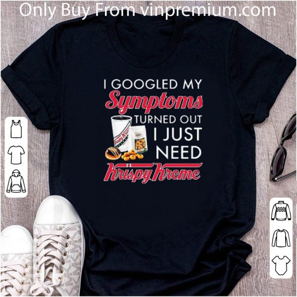 Top I Googled My Symptoms Turned Out I Just Need Krispy Kreme shirt
