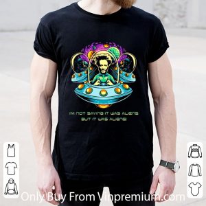 Hot UFO I’m Not Saying It Was Aliens But It Was Aliens shirt 1
