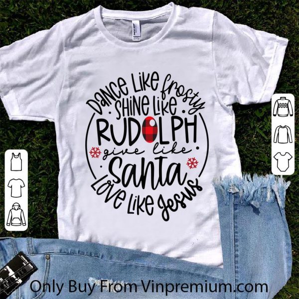 Top Dance Like Frosty Shine Like Rudolph Give Like Santa Love Like Jesus shirt