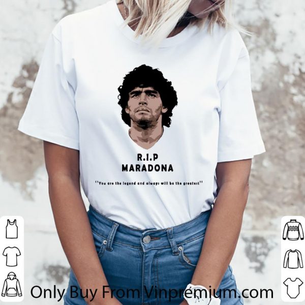 Pretty Rip Diego maradona You Are The Legend And Always Will Be The Greatest shirt