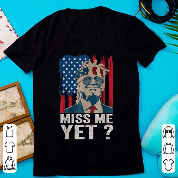 Great Miss Me Yet Trump Is Still My President American Flag shirt