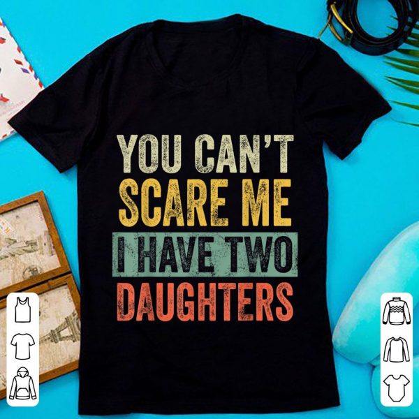 Pretty You Can't Scare Me I Have Two Daughters shirt