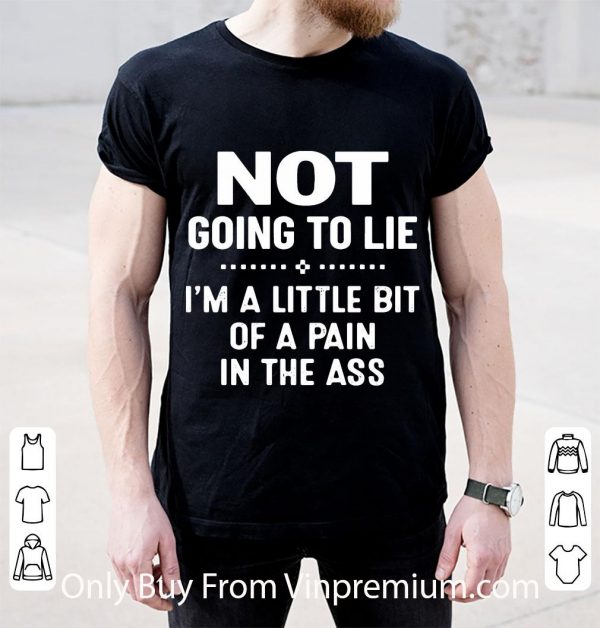 Nice Not Going To Lie I’m A Little Bit Of A Pain In The Ass shirt