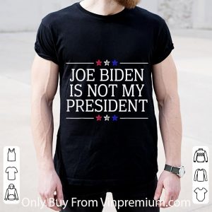 Awesome Joe Biden Is Not My President shirt