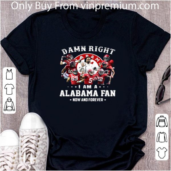 Premium Damn Right I Am A Alabama Fan Now And Forever shirt
