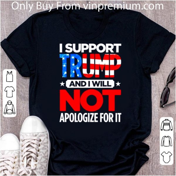 Premium I Support Trump And I Will Not Apologize For It American Flag shirt