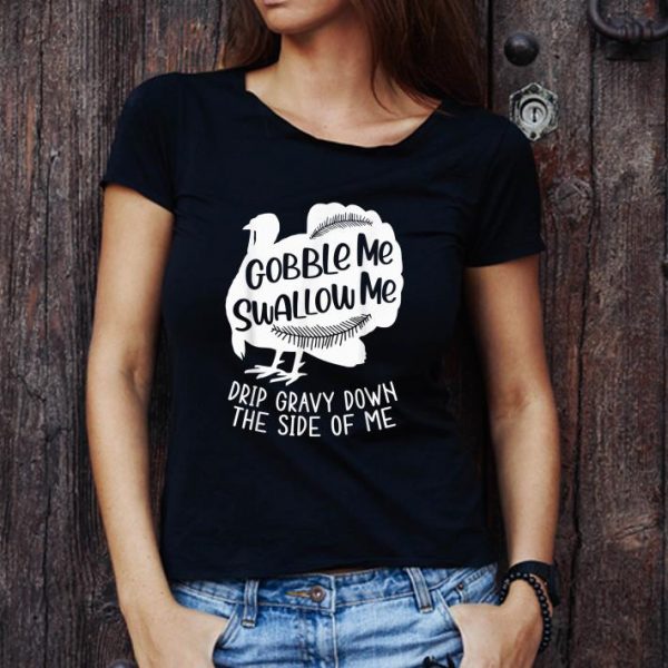 Awesome Turkey Gobble Me Swallow Me Drip Gravy Down The Side Of Me shirt