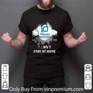 Great Planned Parenthood Inside Me Covid-19 2020 I Can’t Stay At Home shirt 2