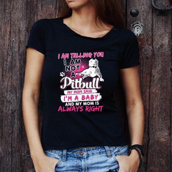 Official I Am Telling You I Am Not A Pitbull My Mom Said I’m A Baby And My Mom Is Always Right Heart shirt