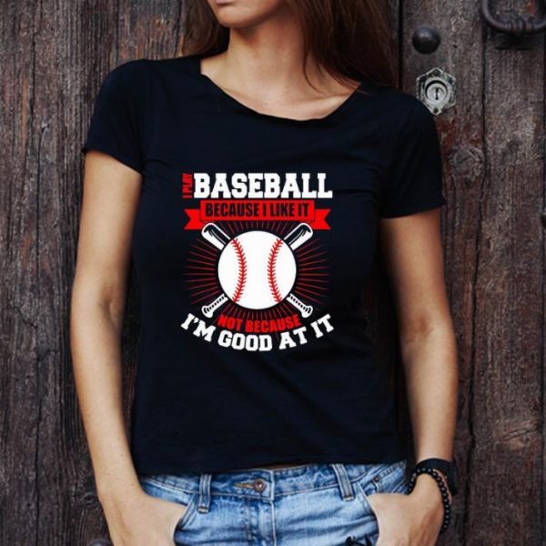 Original I Play Baseball Because I Like It Not Because I’m Good At It shirt
