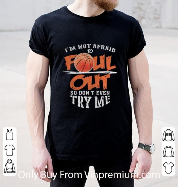 Awesome Basketball I’m Not Afraid To Foul Out So Don’t Even Try Me shirt