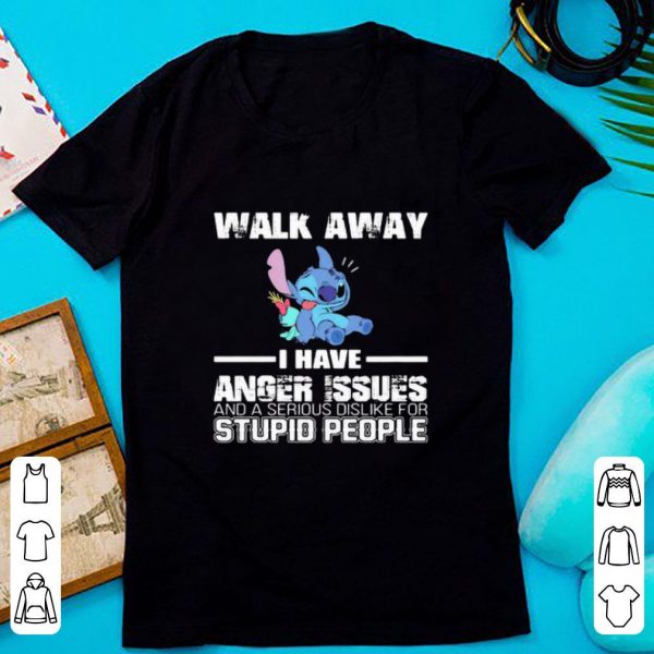 Awesome Stitch Walk Away I Have Anger Issues And A Serious Dislike For Stupid People shirt