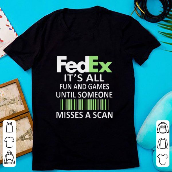 Top It’s All Fun And Games Until Someone Misses A Scan Fedex shirt