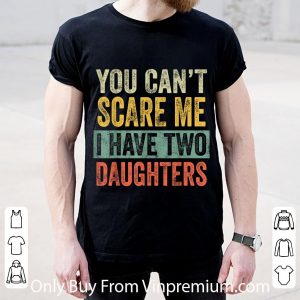 Pretty You Can't Scare Me I Have Two Daughters shirt 1