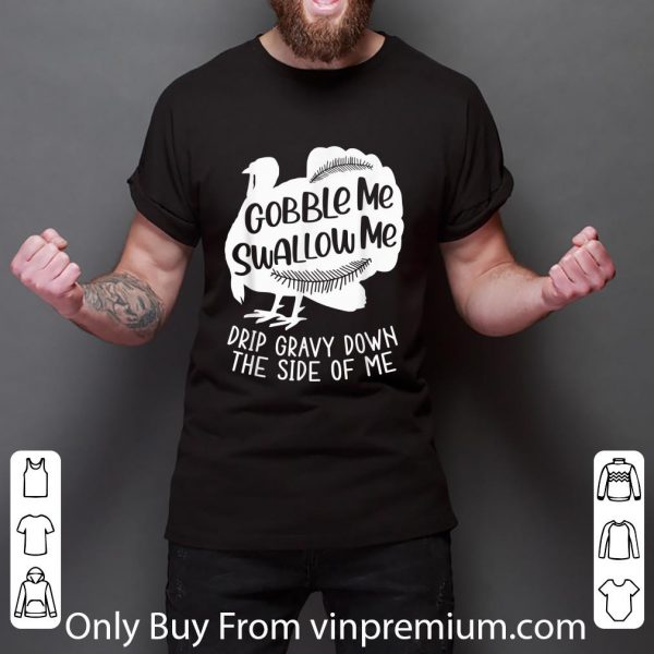 Awesome Turkey Gobble Me Swallow Me Drip Gravy Down The Side Of Me shirt