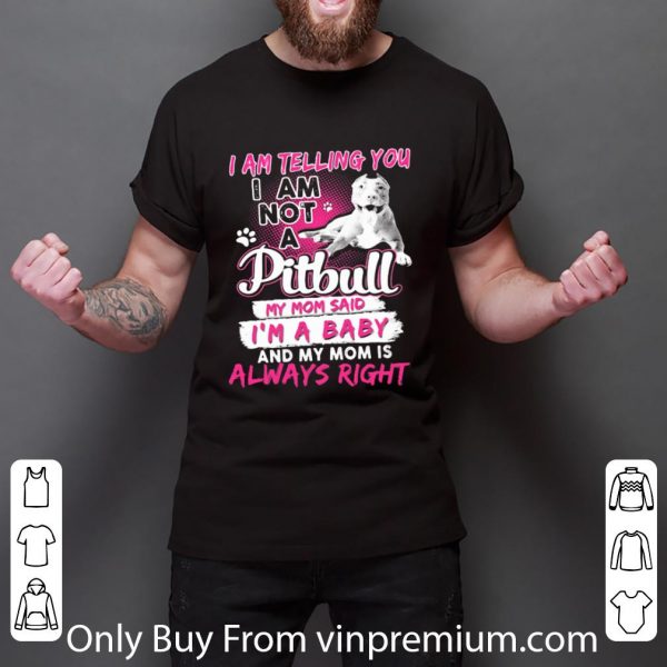 Official I Am Telling You I Am Not A Pitbull My Mom Said I’m A Baby And My Mom Is Always Right Heart shirt