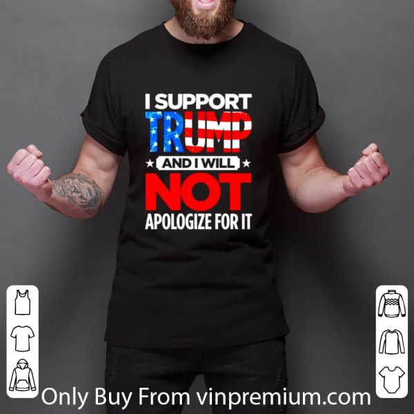Premium I Support Trump And I Will Not Apologize For It American Flag shirt