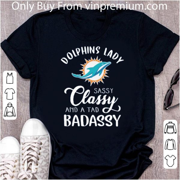Nice Miami Dolphins Lady Sassy Classy And A Tad Badassy shirt