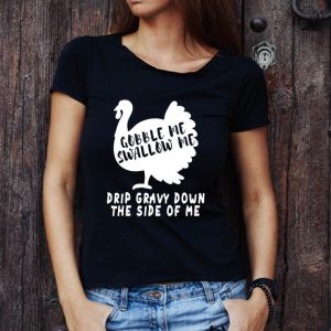 Awesome Gobble Me Swallow Me Drip Gravy Down The Side Of Me Turkey shirt