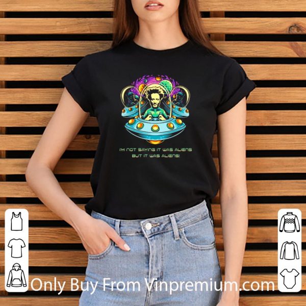 Hot UFO I’m Not Saying It Was Aliens But It Was Aliens shirt