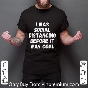 Awesome I Was Social Distancing Before It Was Cool shirt 2