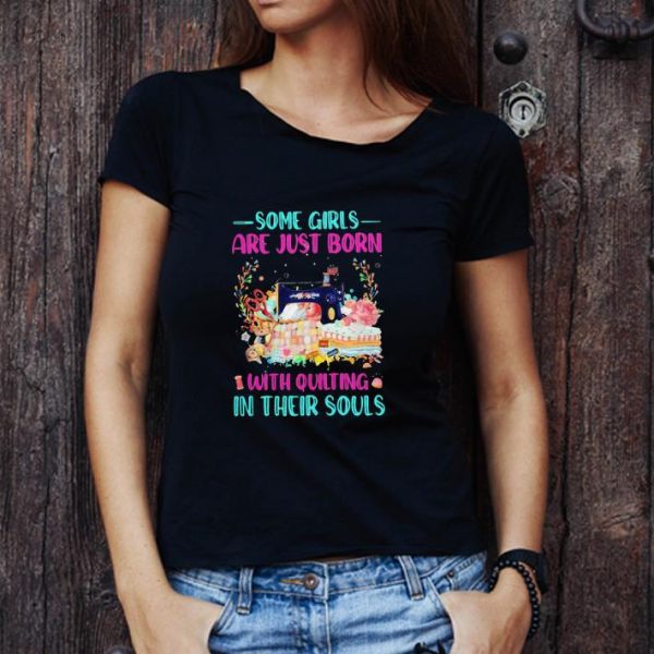 Top Some Girls Are Just Born With Quilting In Their Souls shirt