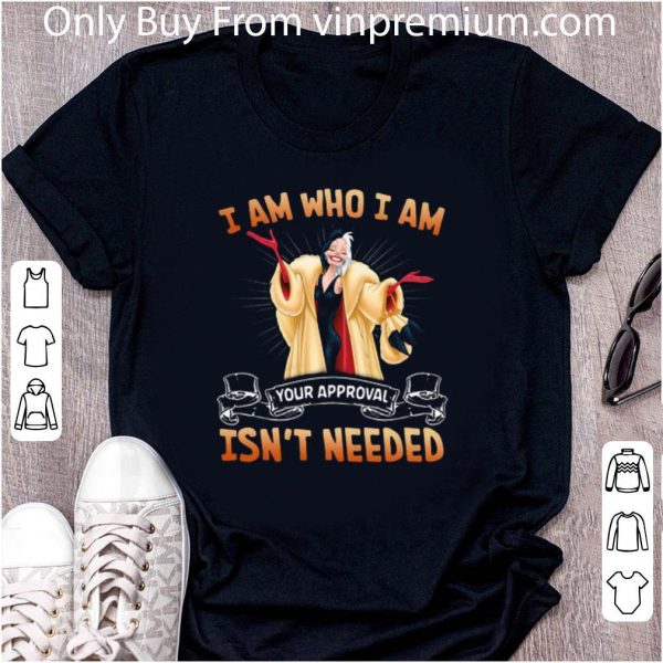 Top Cruella De Vil I Am Who I Am Your Approval Isn’t Needed shirt