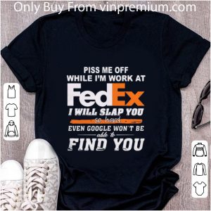 Original Piss Me Off While I’m Work At Fedex I Will Slap You So Hard Even Google shirt 1