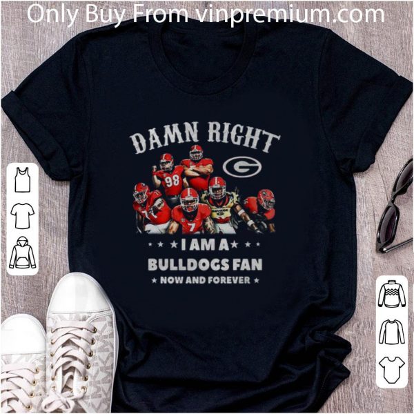 Original Damn Right I Am A Bulldogs Fan Now And Forever shirt