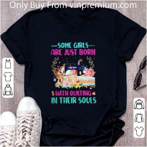 Top Some Girls Are Just Born With Quilting In Their Souls shirt 1