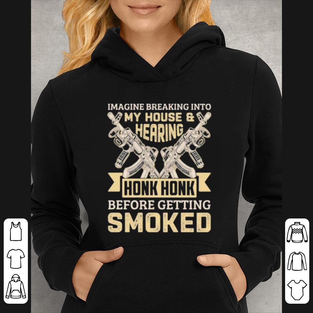 56b37eaa awesome imagine breaking into my house and hearing honk honk before getting smoked gun shirt 4 - Awesome Imagine Breaking Into My House And Hearing Honk Honk Before Getting Smoked Gun shirt