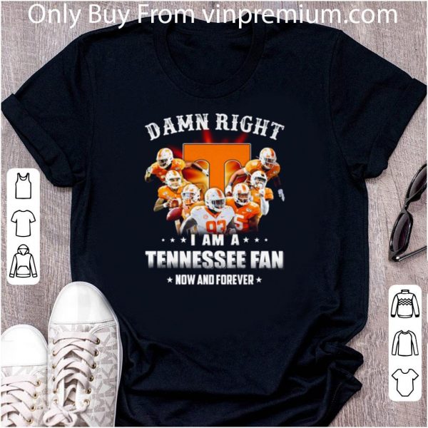 Hot Tennessee Volunteers Damn Right I Am A Tennessee Fan Now And Forever shirt
