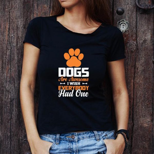 Awesome Paw Dogs Are Awesome I Wish Everybody Had One shirt