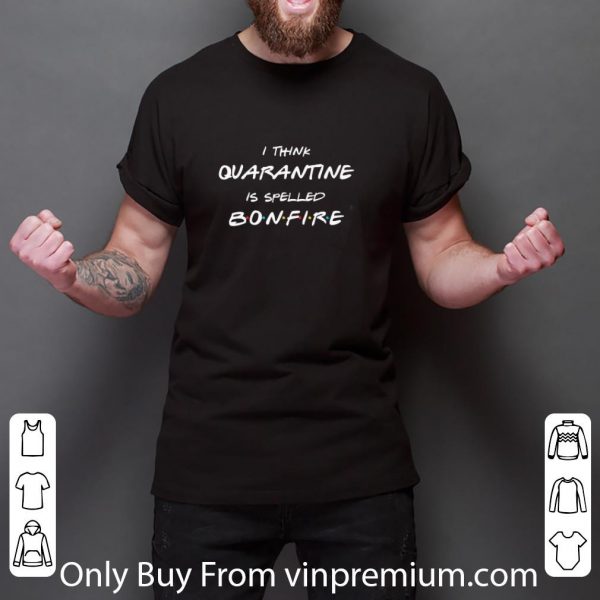 Original I Think Quarantine Is Spelled Bonfire shirt