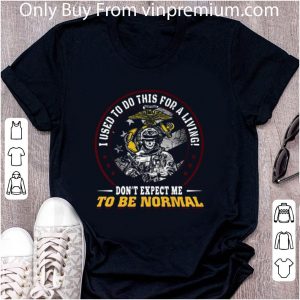 Great I Used To Do This For A Living Don’t Expect Me To Be Normal U.s Marine shirt 1