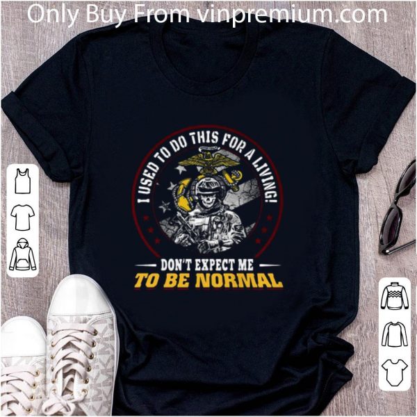 Great I Used To Do This For A Living Don’t Expect Me To Be Normal U.s Marine shirt