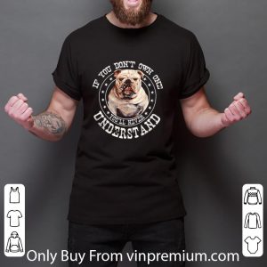 Original Bulldog If You Don’t Own One You’ll Never Understand shirt 2